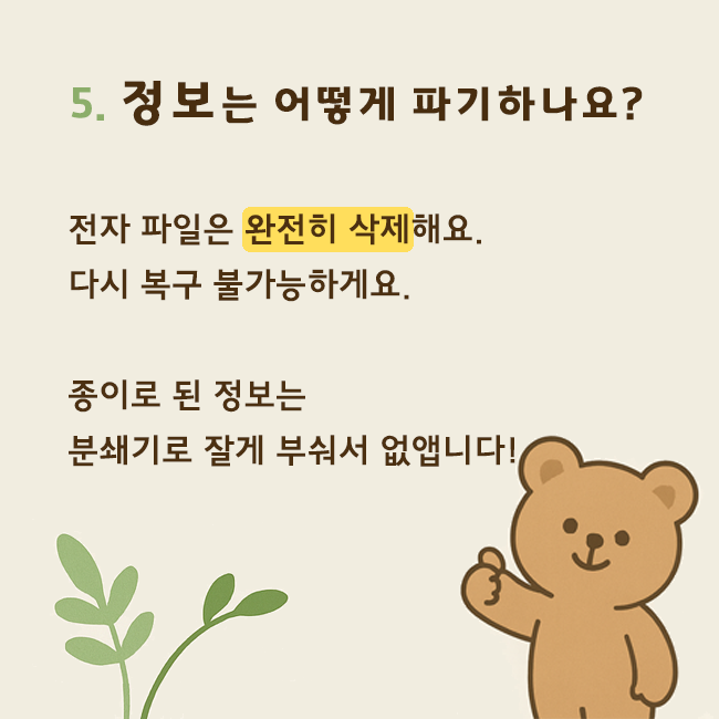 5. 전자 파일은 완전히 삭제해요. 다시 복구 불가능하게요. 종이로 된 정보는 분쇄기로 잘게 부숴서 없앱니다!